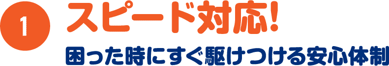 スピード対応！困った時にすぐ駆けつける安心体制