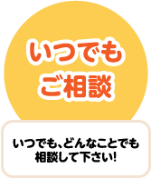 いつでも、何でも相談してください！