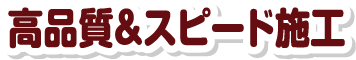 高品質＆施工スピード